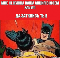 МНЕ НЕ НУЖНА ВАША АКЦИЯ В МОЕМ ХАБЕ!!! ДА ЗАТКНИСЬ ТЫ!