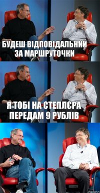 будеш відповідальний за маршруточки я тобі на степлєра передам 9 рублів 