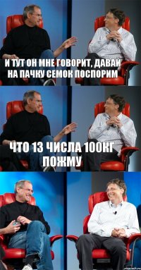 И тут он мне говорит, давай на пачку семок поспорим Что 13 числа 100кг пожму 