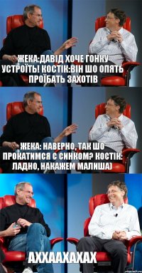 Жека:Давід хоче гонку устроїть! Костік:він шо опять проїбать захотів Жека: наверно, так шо прокатимся с синком? Костік: ладно, накажем малиша) аххаахахах