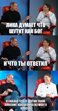 Лика думает что шутит как бог и что ты ответил я сказал что ее шутки такие плоские, как Катюха из моего класса