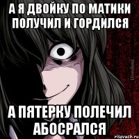 А я двойку по матики получил и гордился А пятерку полечил абосрался