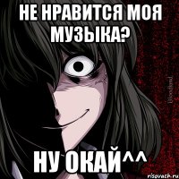 Не нравится моя музыка? Ну окай^^