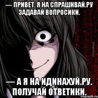 — Привет. Я на спрашивай.ру Задавай вопросики. — А я на идинахуй.ру. Получай ответики.