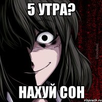 5 утра? нахуй сон