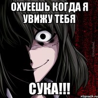 Охуеешь когда я увижу тебя Сука!!!