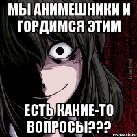 Мы Анимешники и гордимся этим Есть какие-то вопросы???