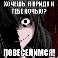 Хочешь, я приду к тебе ночью? Повеселимся!