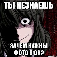 ты незнаешь зачем нужны фото в ок?