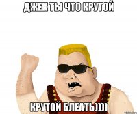 Джек ты что крутой Крутой блеать))))