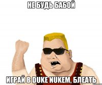 Не будь бабой играй в Duke Nukem, блеать