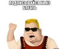 подписывайся на хз блеать 