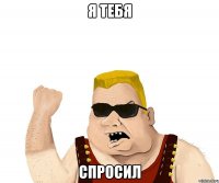 я тебя спросил