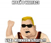 Играй в WARFACE БУДЬ МУЖИКОМ,БЛЕАТЬ!!!