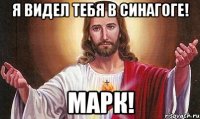 Я ВИДЕЛ ТЕБЯ В СИНАГОГЕ! МАРК!