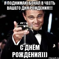 Я поднимаю бокал в честь вашего дня РОЖДЕНИЯ!!! С ДНЁМ РОЖДЕНИЯ)))