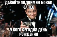 Давайте поднимем бокал за тех у кого сегодня День Рождения