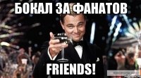 Бокал за фанатов FRIENDS!