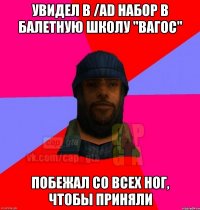 Увидел в /ad набор в балетную школу "Вагос" Побежал со всех ног, чтобы приняли