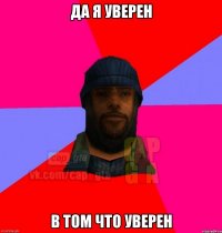 Да я уверен В том что уверен