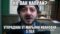 Ко пак напрай? Уткраднах ут Марьяна Ивановна 5 лея