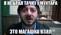 Я НЕ БРАЛ ТАЧКУ У МУХТАРА ЭТО МАГАШКА ВЗЯЛ