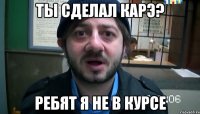 Ты сделал карэ? Ребят я не в курсе