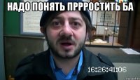 Надо понять пррростить ба 