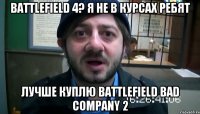 Battlefield 4? Я не в курсах ребят Лучше куплю Battlefield Bad Company 2