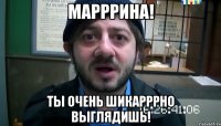 Марррина! Ты очень шикарррно выглядишь!