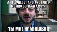 А что здесь такого?От чего можно быть "в ахуе"?! Ты мне нравишься