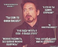 "На меня подписался Кроули!!!!" "А это не ты админ, случаем?" "Ты сам-то фики писал?" "Не конструктивно!!!" "Я не буду читать о себе - я выше этого" "Можно подумать, без баянов можно обойтись!" "Трус, который даже имя не открывает"