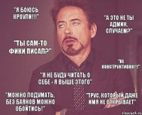 "Я боюсь Кроули!!!" "А это не ты админ, случаем?" "Ты сам-то фики писал?" "Не конструктивно!!!" "Я не буду читать о себе - я выше этого" "Можно подумать, без баянов можно обойтись!" "Трус, который даже имя не открывает"