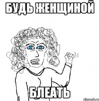 будь женщиной блеать