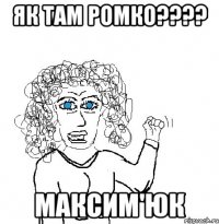 як там ромко???? максим'юк