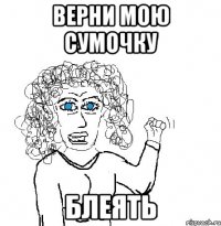 Верни мою сумочку блеять