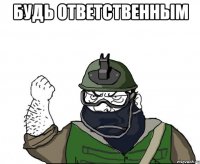 Будь ответственным 