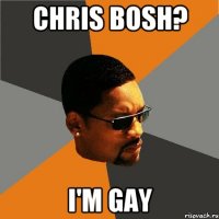 Chris Bosh? I'm gay
