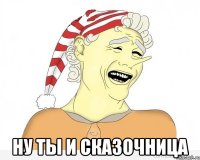  ну ты и сказочница