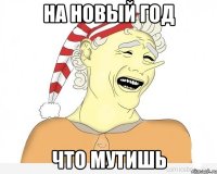 на новый год что мутишь