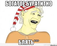 Богатое буратитно блять***