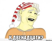  к двенадцати?