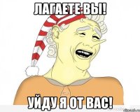 Лагаете вы! Уйду я от вас!