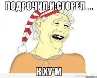 Подрочил и сгорел.... К ху*м