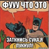 фууу что это заткнись сука,я пукнул!