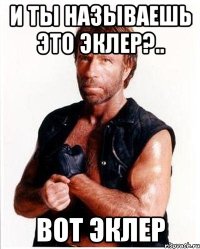 и ты называешь это эклер?.. вот эклер