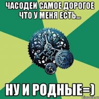 Часодеи самое дорогое что у меня есть... Ну и родные=)