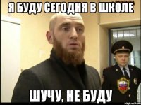 Я буду сегодня в школе Шучу, не буду