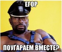 Егор Поугараем вместе?