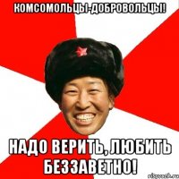 КОМСОМОЛЬЦЫ-ДОБРОВОЛЬЦЫ! НАДО ВЕРИТЬ, ЛЮБИТЬ БЕЗЗАВЕТНО!